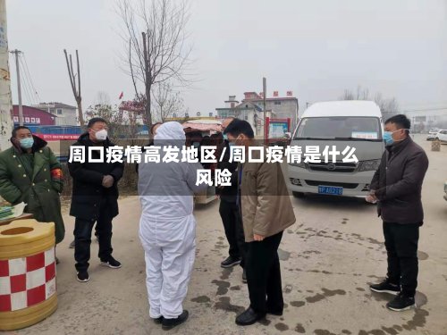 周口疫情高发地区/周口疫情是什么风险