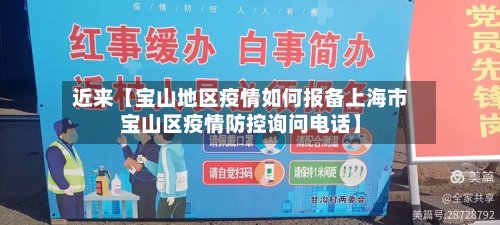近来【宝山地区疫情如何报备上海市宝山区疫情防控询问电话】