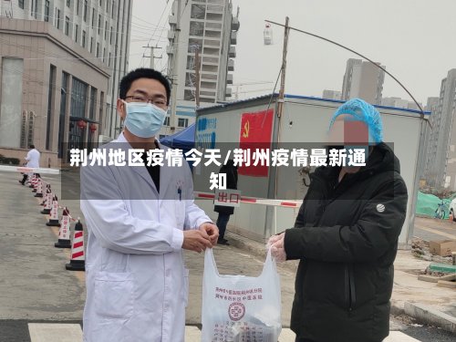 荆州地区疫情今天/荆州疫情最新通知
