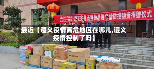 最近【遵义疫情高危地区在哪儿,遵义疫情控制了吗】