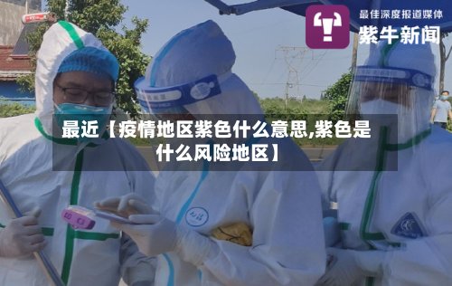 最近【疫情地区紫色什么意思,紫色是什么风险地区】