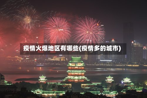 疫情火爆地区有哪些(疫情多的城市)-第3张图片