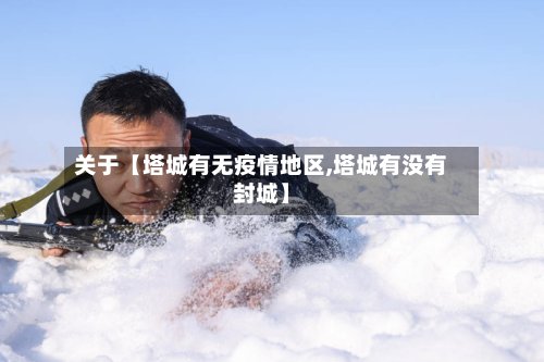 关于【塔城有无疫情地区,塔城有没有封城】