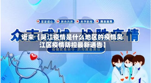 近来【吴江疫情是什么地区的疫情吴江区疫情防控最新通告】