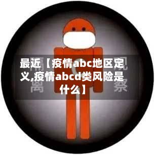 最近【疫情abc地区定义,疫情abcd类风险是什么】-第2张图片