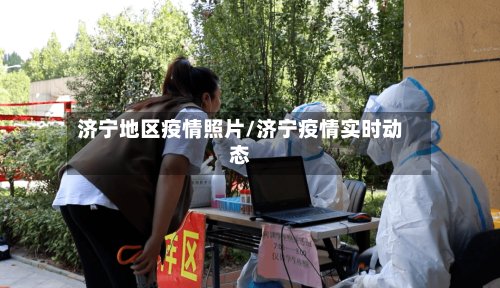 济宁地区疫情照片/济宁疫情实时动态-第2张图片