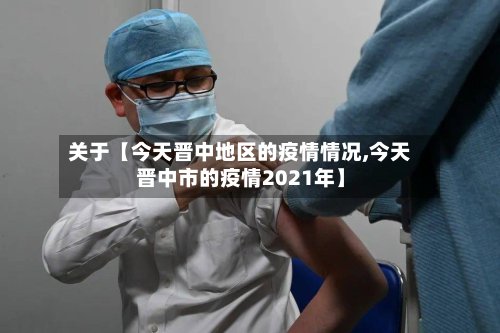 关于【今天晋中地区的疫情情况,今天晋中市的疫情2021年】