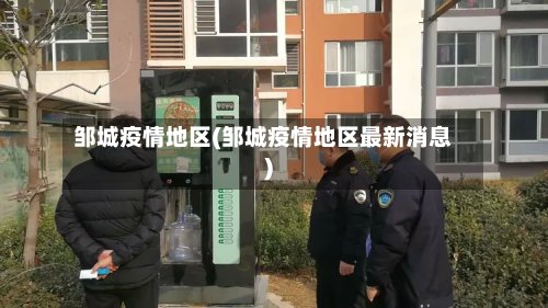 邹城疫情地区(邹城疫情地区最新消息)-第2张图片