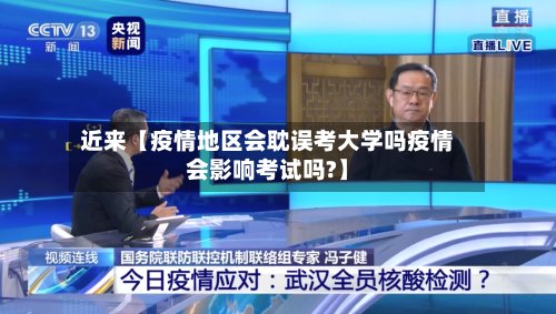 近来【疫情地区会耽误考大学吗疫情会影响考试吗?】