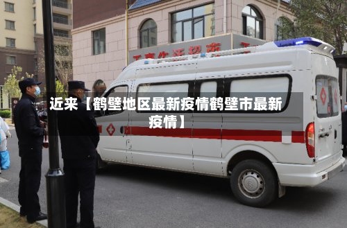 近来【鹤壁地区最新疫情鹤壁市最新疫情】-第2张图片