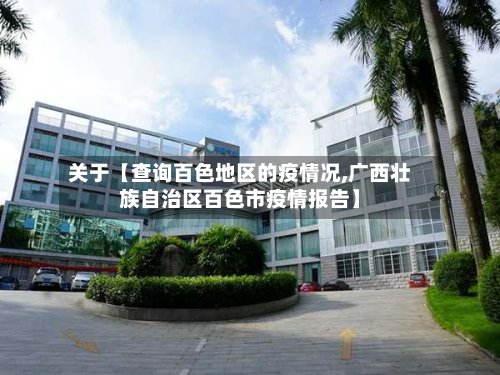 关于【查询百色地区的疫情况,广西壮族自治区百色市疫情报告】