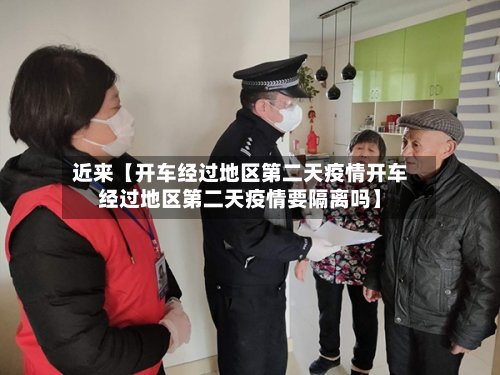 近来【开车经过地区第二天疫情开车经过地区第二天疫情要隔离吗】