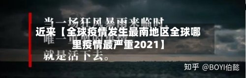 近来【全球疫情发生最南地区全球哪里疫情最严重2021】-第2张图片