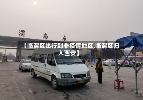 【临渭区出行到非疫情地区,临渭区归入西安】-第2张图片