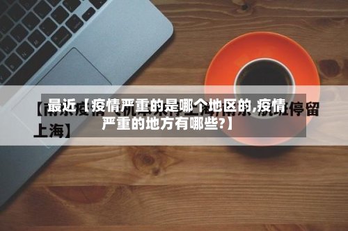 最近【疫情严重的是哪个地区的,疫情严重的地方有哪些?】