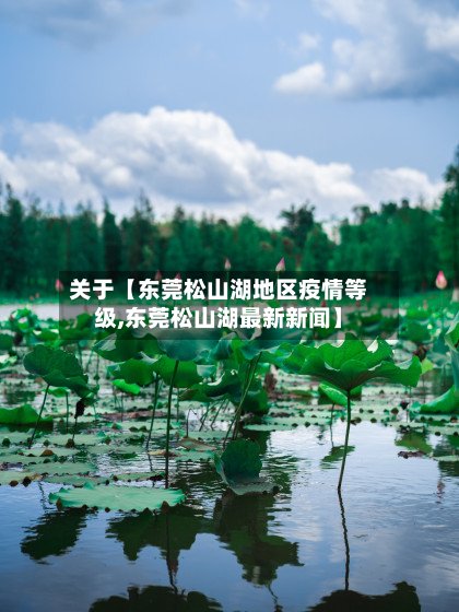 关于【东莞松山湖地区疫情等级,东莞松山湖最新新闻】