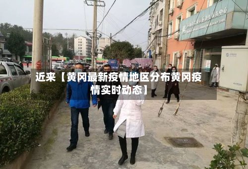 近来【黄冈最新疫情地区分布黄冈疫情实时动态】