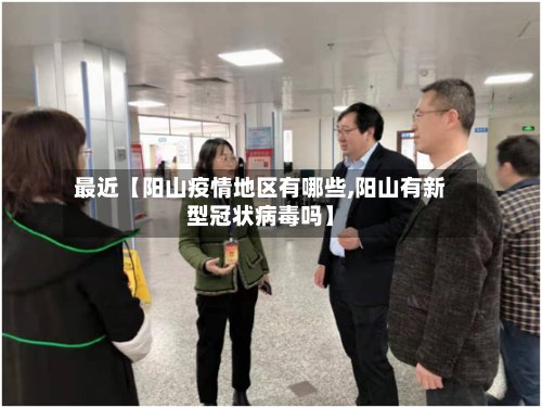 最近【阳山疫情地区有哪些,阳山有新型冠状病毒吗】