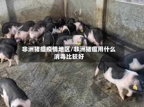 非洲猪瘟疫情地区/非洲猪瘟用什么消毒比较好