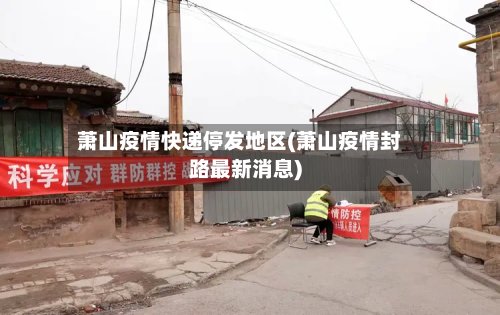 萧山疫情快递停发地区(萧山疫情封路最新消息)-第3张图片