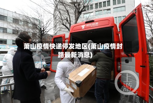 萧山疫情快递停发地区(萧山疫情封路最新消息)-第2张图片
