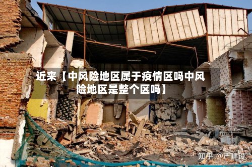近来【中风险地区属于疫情区吗中风险地区是整个区吗】