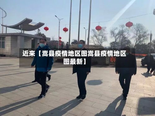 近来【嵩县疫情地区图嵩县疫情地区图最新】