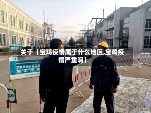 关于【宝鸡疫情属于什么地区,宝鸡疫情严重嘛】-第3张图片