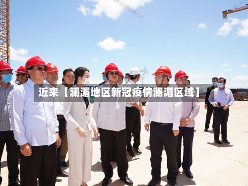 近来【澜湄地区新冠疫情澜湄区域】