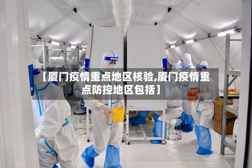 【厦门疫情重点地区核验,厦门疫情重点防控地区包括】-第2张图片