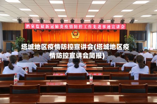 塔城地区疫情防控宣讲会(塔城地区疫情防控宣讲会简报)-第3张图片
