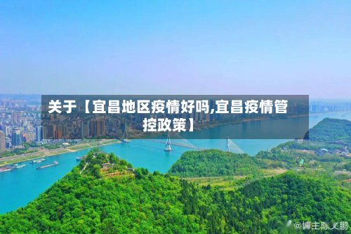 关于【宜昌地区疫情好吗,宜昌疫情管控政策】