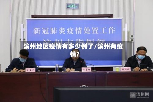 滨州地区疫情有多少例了/滨州有疫情?-第3张图片
