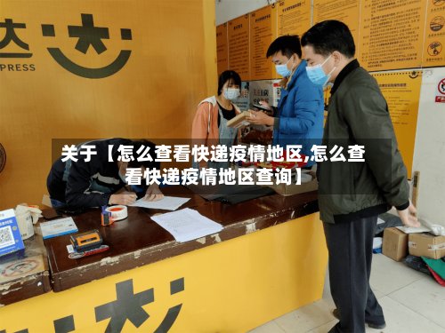 关于【怎么查看快递疫情地区,怎么查看快递疫情地区查询】-第2张图片