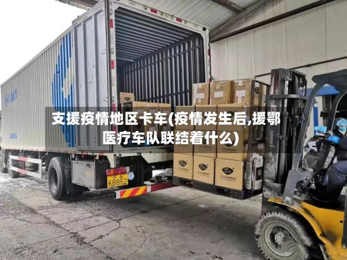支援疫情地区卡车(疫情发生后,援鄂医疗车队联结着什么)-第2张图片