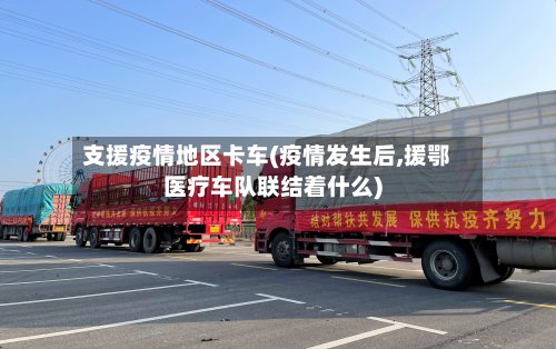 支援疫情地区卡车(疫情发生后,援鄂医疗车队联结着什么)