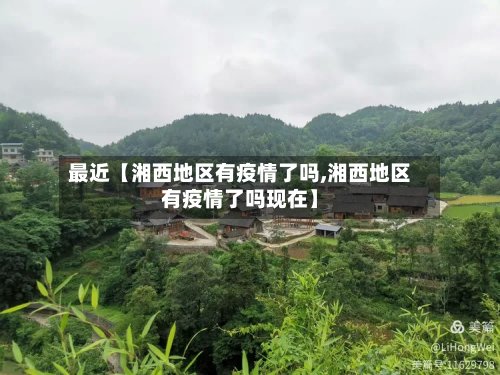 最近【湘西地区有疫情了吗,湘西地区有疫情了吗现在】