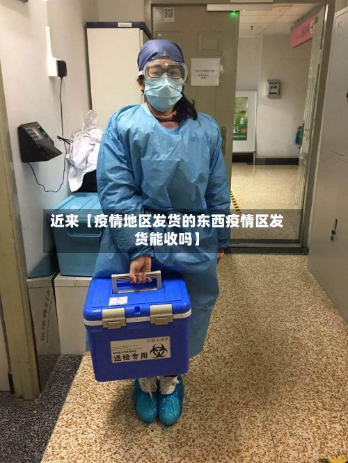 近来【疫情地区发货的东西疫情区发货能收吗】-第2张图片