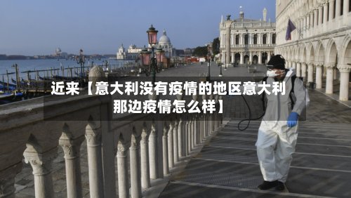 近来【意大利没有疫情的地区意大利那边疫情怎么样】-第2张图片