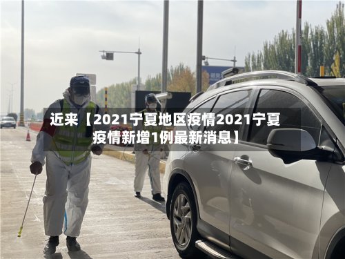近来【2021宁夏地区疫情2021宁夏疫情新增1例最新消息】