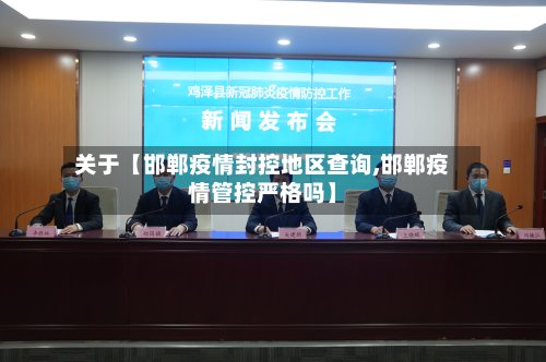 关于【邯郸疫情封控地区查询,邯郸疫情管控严格吗】