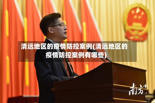 清远地区的疫情防控案例(清远地区的疫情防控案例有哪些)-第2张图片