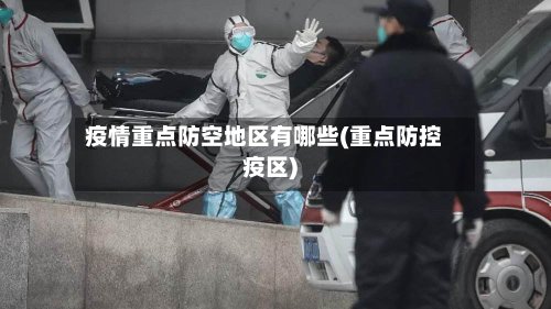 疫情重点防空地区有哪些(重点防控疫区)-第2张图片