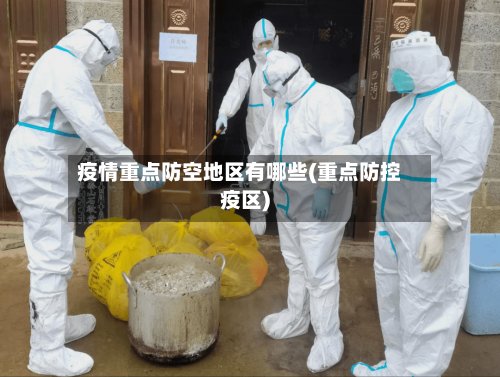 疫情重点防空地区有哪些(重点防控疫区)