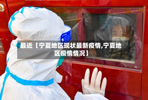 最近【宁夏地区现状最新疫情,宁夏地区疫情情况】-第2张图片