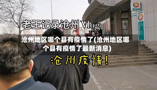 沧州地区哪个县有疫情了(沧州地区哪个县有疫情了最新消息)