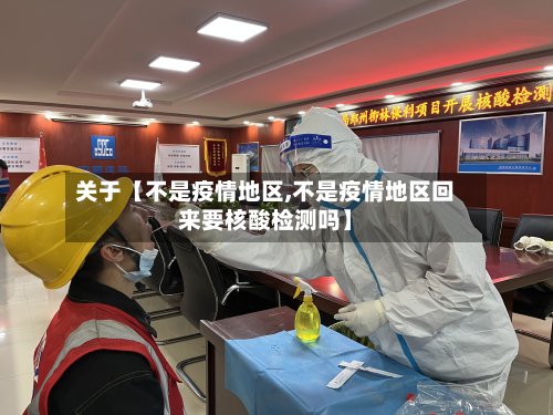 关于【不是疫情地区,不是疫情地区回来要核酸检测吗】-第2张图片