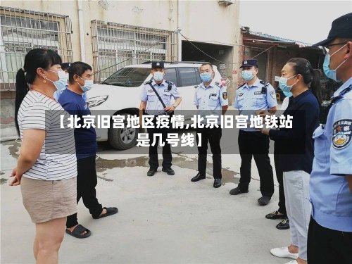【北京旧宫地区疫情,北京旧宫地铁站是几号线】