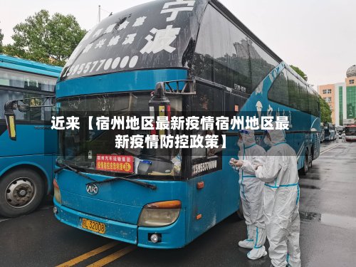近来【宿州地区最新疫情宿州地区最新疫情防控政策】