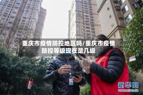 重庆市疫情防控地区吗/重庆市疫情防控等级现在是几级